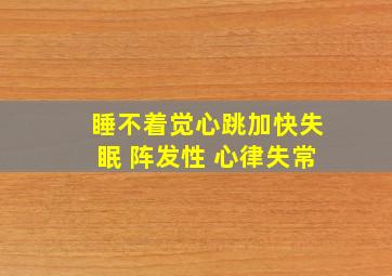 睡不着觉心跳加快失眠 阵发性 心律失常